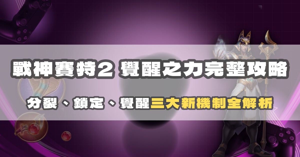 戰神賽特2 覺醒之力完整攻略：分裂、鎖定、覺醒三大新機制全解析