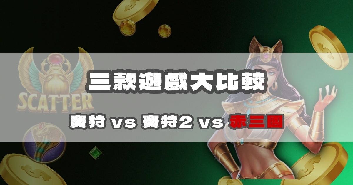戰神賽特 vs 賽特2 vs 赤三國：三款遊戲數據比較｜戰神賽特二、戰神賽特ai程式