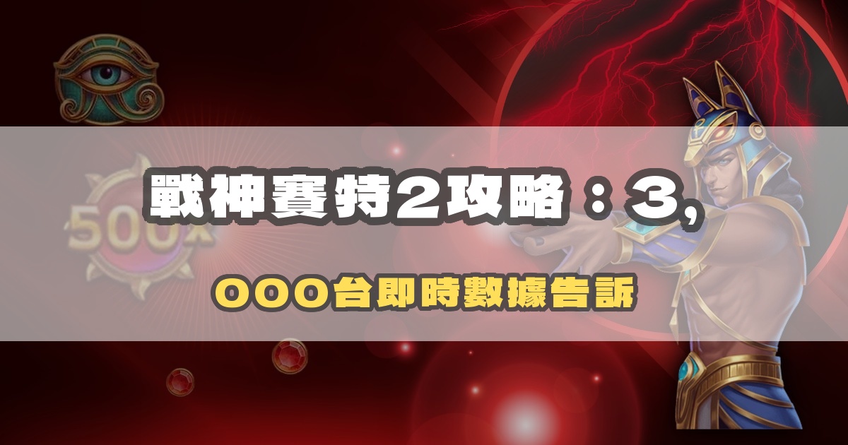 戰神賽特2攻略：覺醒之力三大新機制 × 3,500 間房間數據解析
