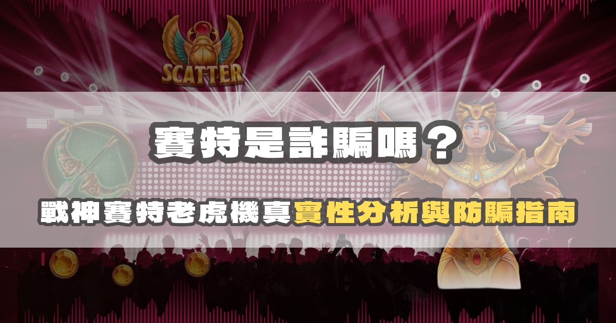 賽特是詐騙嗎？戰神賽特老虎機真實性分析與防騙指南